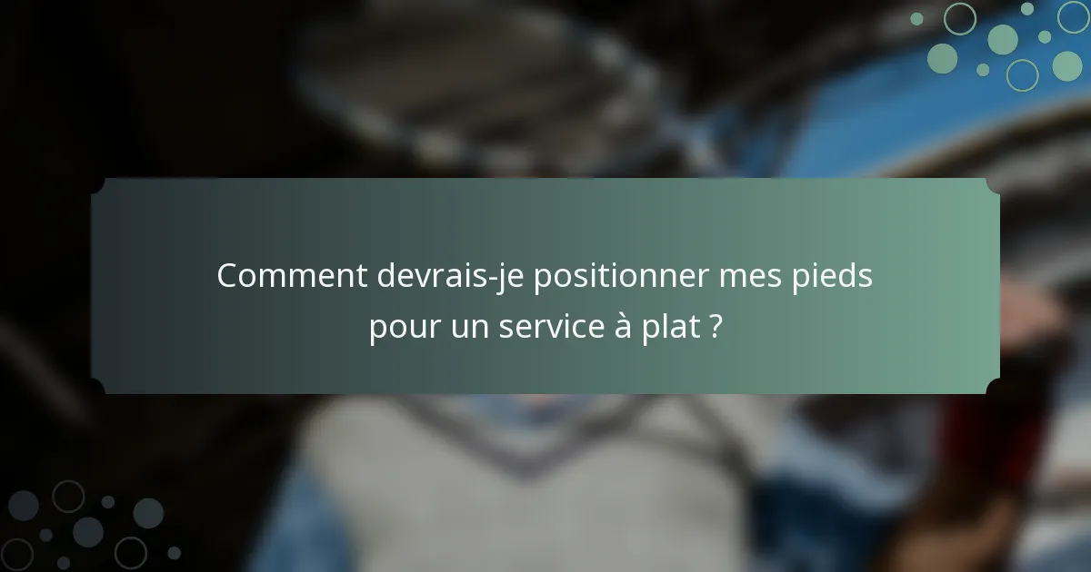 Comment devrais-je positionner mes pieds pour un service à plat ?