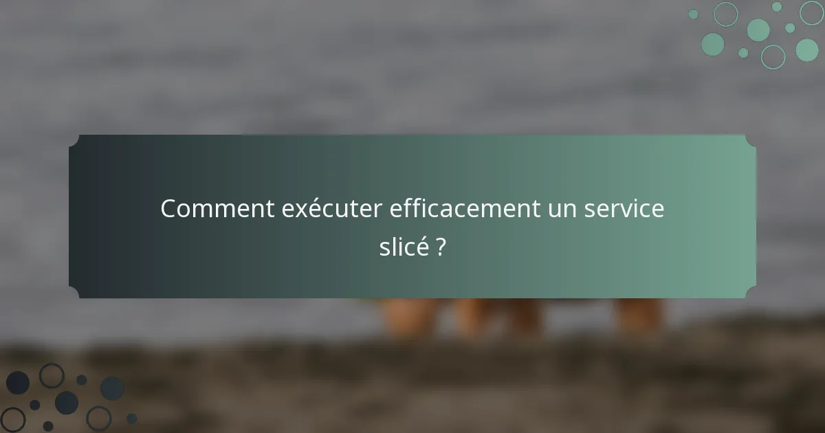 Comment exécuter efficacement un service slicé ?