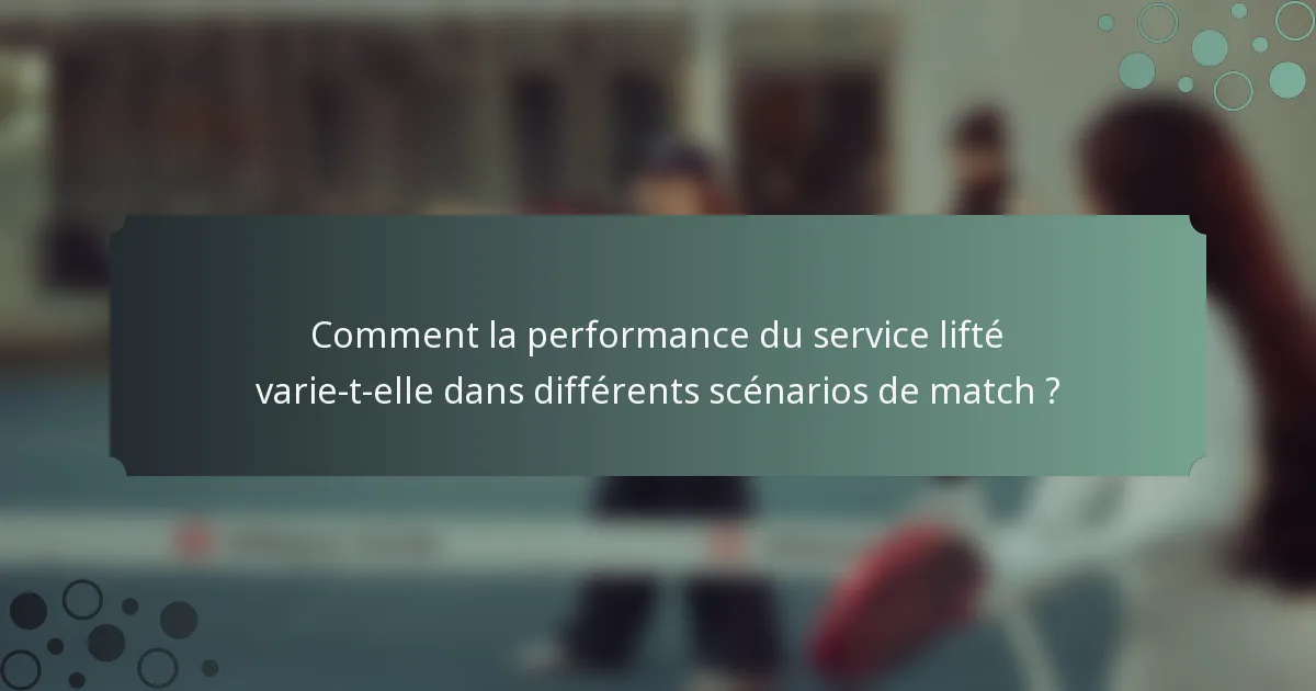 Comment la performance du service lifté varie-t-elle dans différents scénarios de match ?
