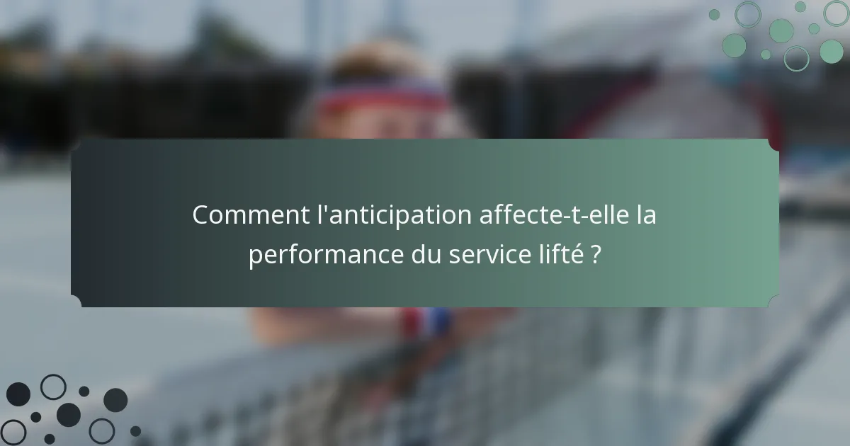 Comment l'anticipation affecte-t-elle la performance du service lifté ?