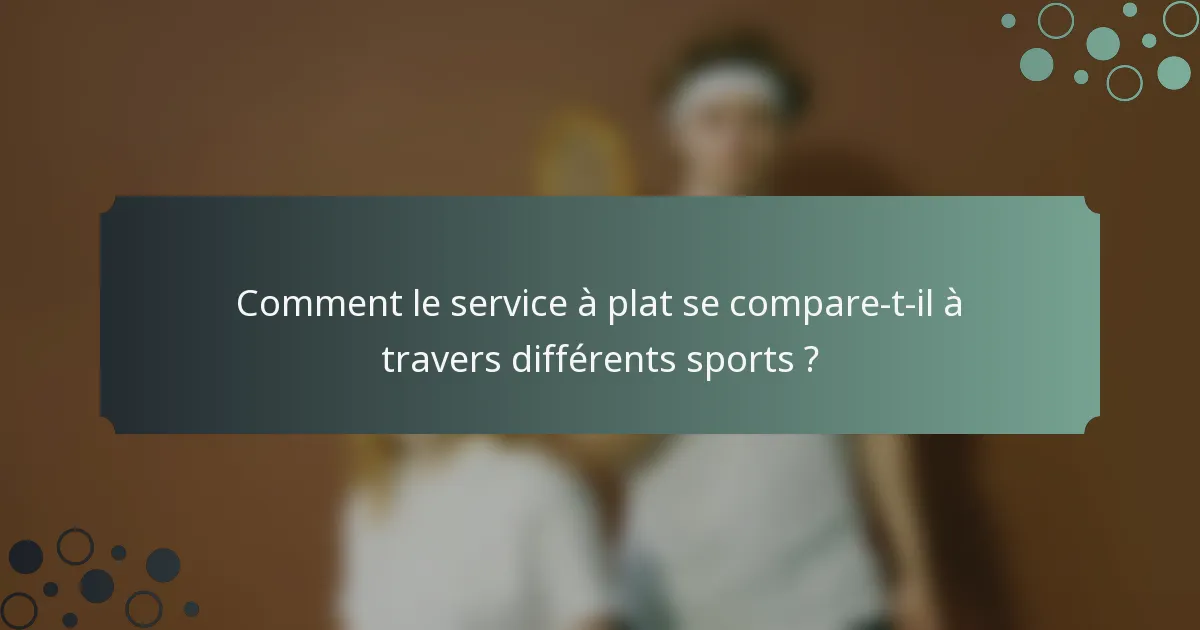 Comment le service à plat se compare-t-il à travers différents sports ?