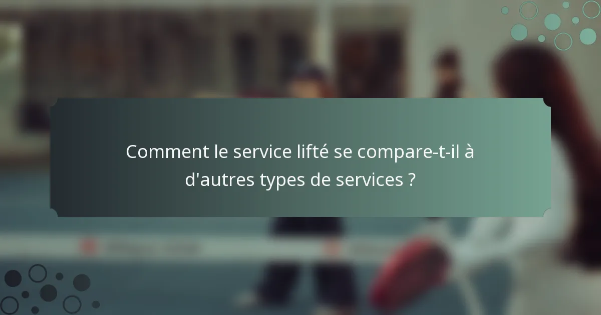 Comment le service lifté se compare-t-il à d'autres types de services ?