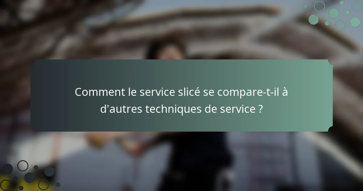 Comment le service slicé se compare-t-il à d'autres techniques de service ?