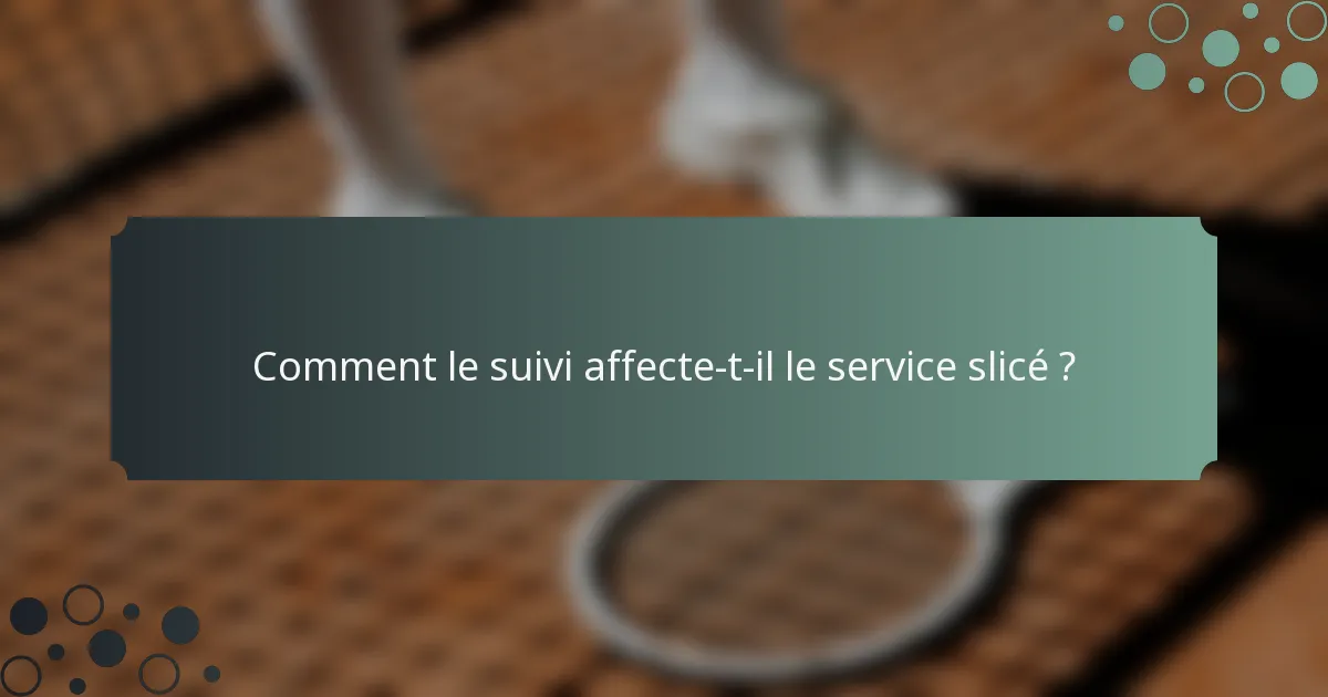 Comment le suivi affecte-t-il le service slicé ?