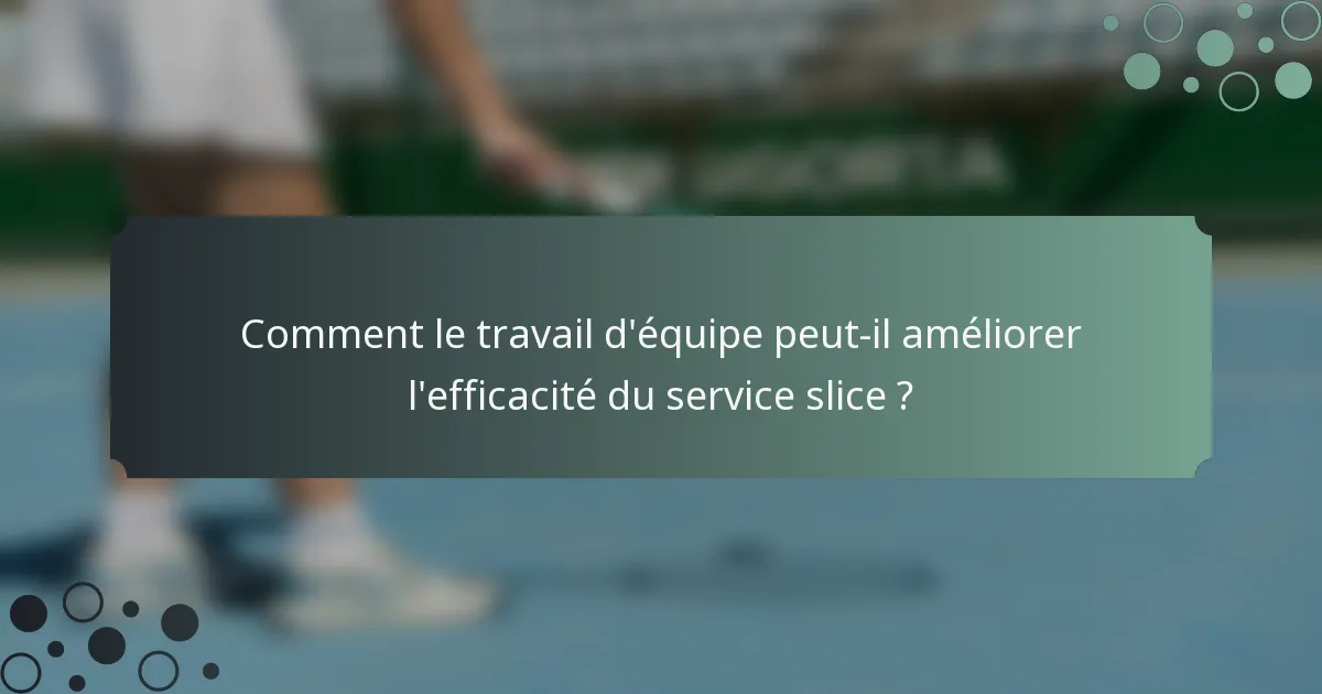Comment le travail d'équipe peut-il améliorer l'efficacité du service slice ?
