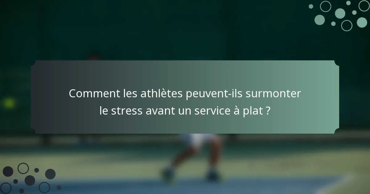 Comment les athlètes peuvent-ils surmonter le stress avant un service à plat ?
