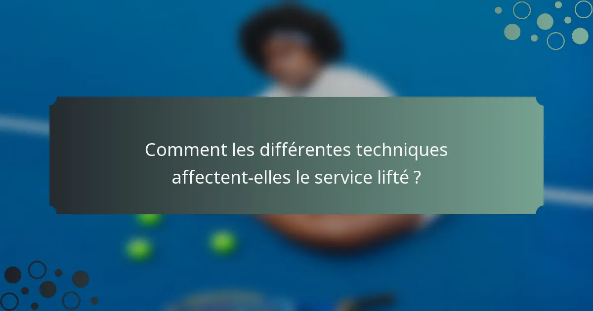 Comment les différentes techniques affectent-elles le service lifté ?