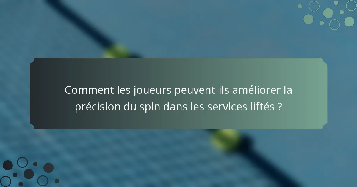 Comment les joueurs peuvent-ils améliorer la précision du spin dans les services liftés ?