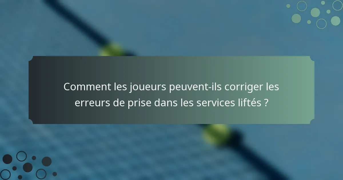 Comment les joueurs peuvent-ils corriger les erreurs de prise dans les services liftés ?
