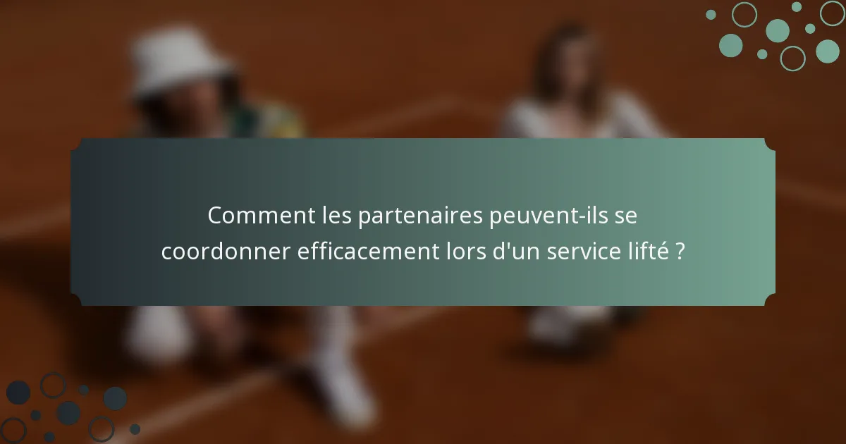 Comment les partenaires peuvent-ils se coordonner efficacement lors d'un service lifté ?