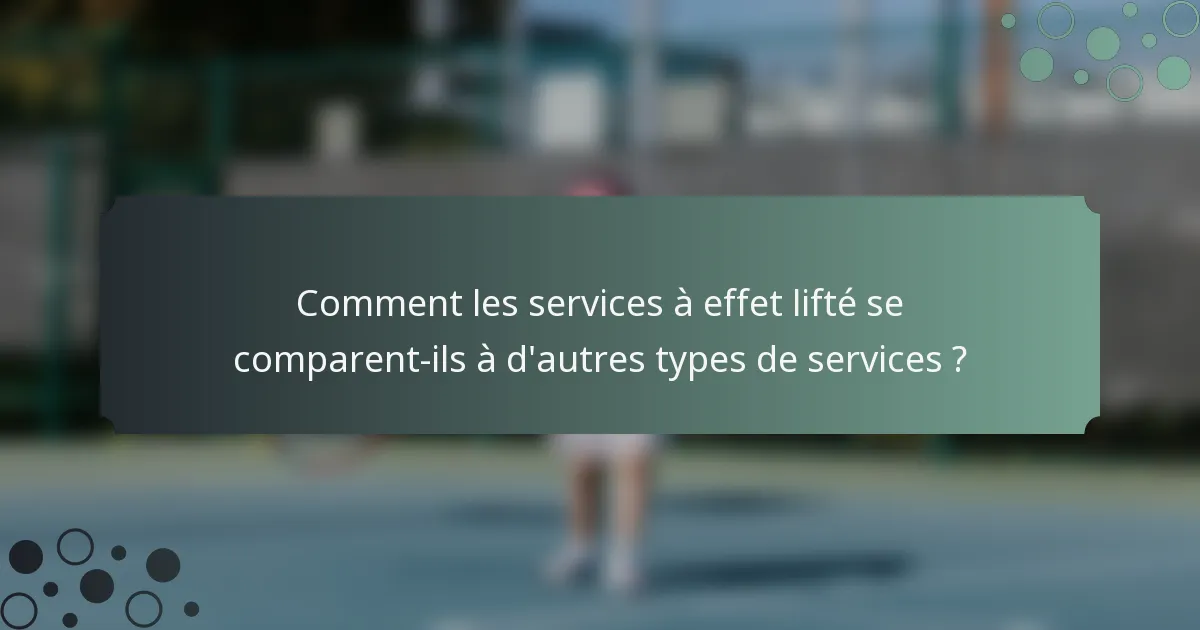 Comment les services à effet lifté se comparent-ils à d'autres types de services ?
