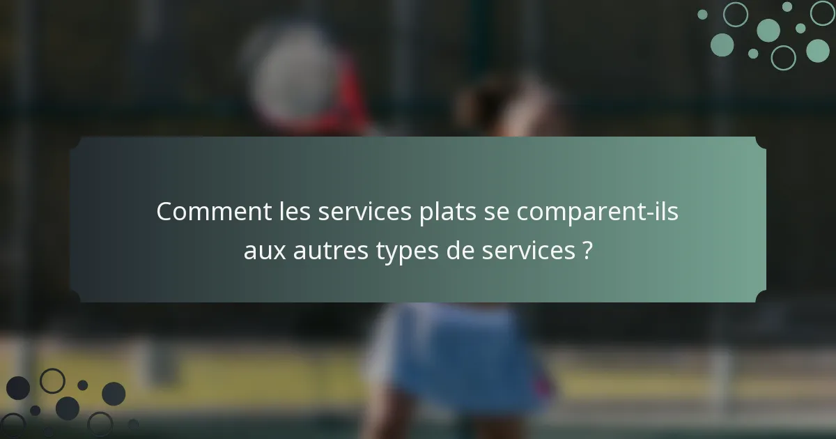 Comment les services plats se comparent-ils aux autres types de services ?