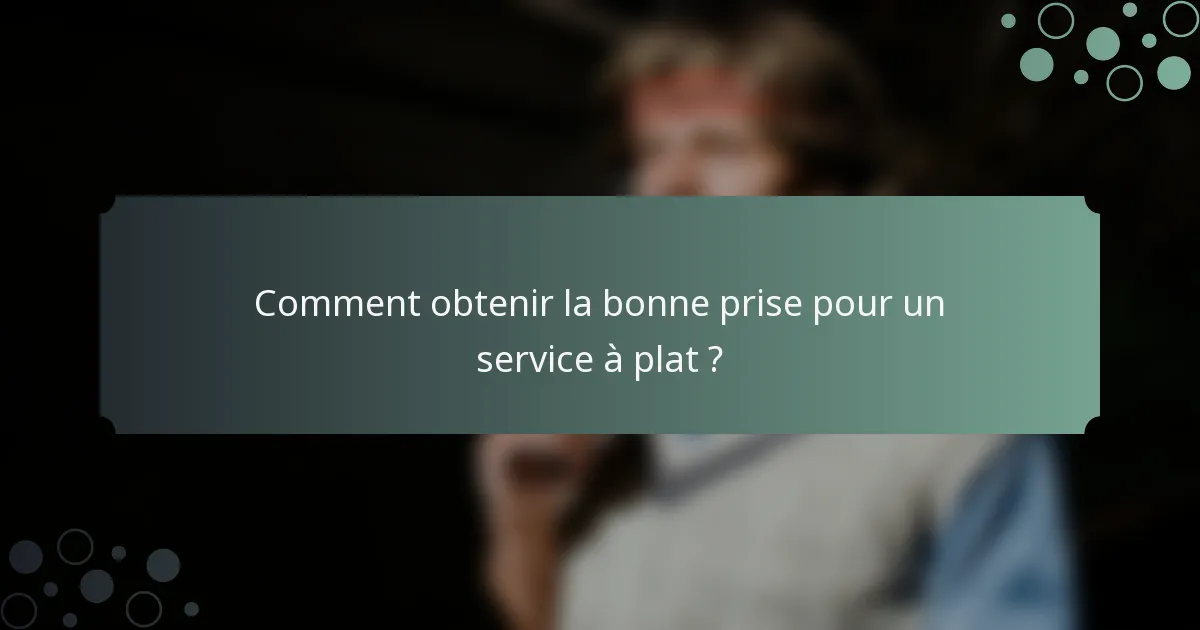 Comment obtenir la bonne prise pour un service à plat ?