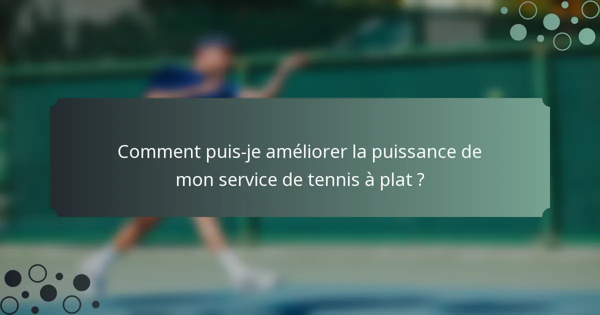 Comment puis-je améliorer la puissance de mon service de tennis à plat ?