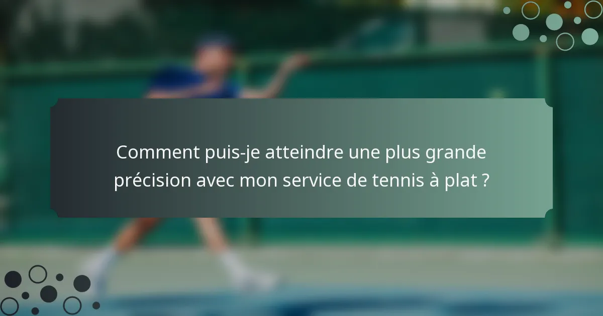 Comment puis-je atteindre une plus grande précision avec mon service de tennis à plat ?
