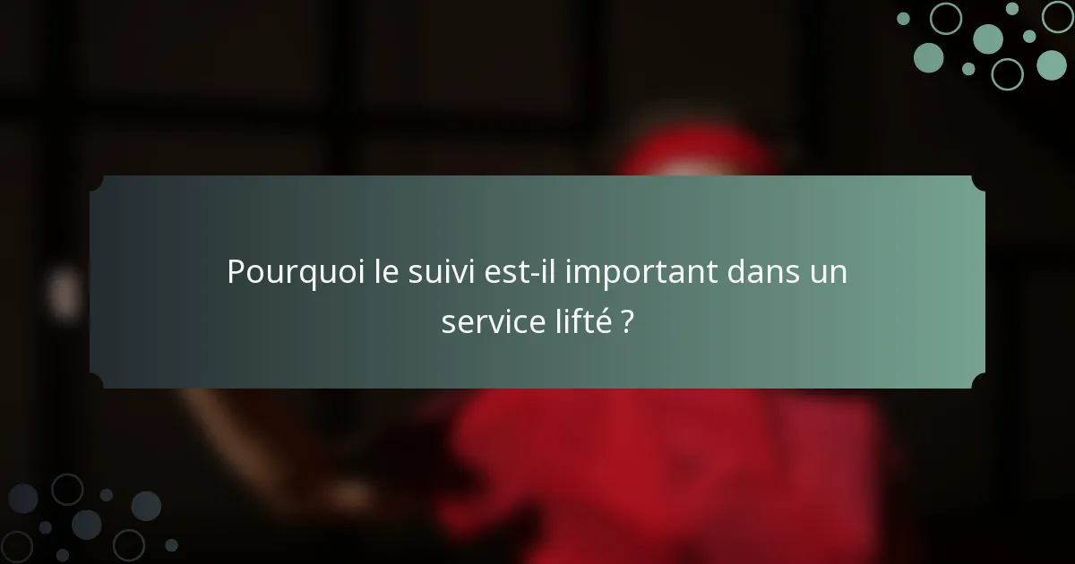 Pourquoi le suivi est-il important dans un service lifté ?