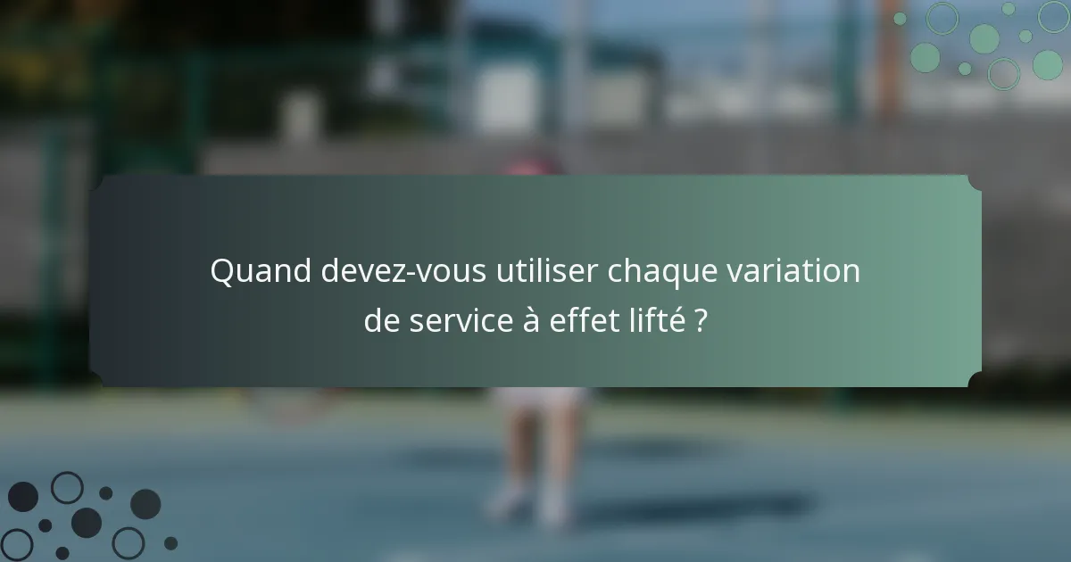 Quand devez-vous utiliser chaque variation de service à effet lifté ?