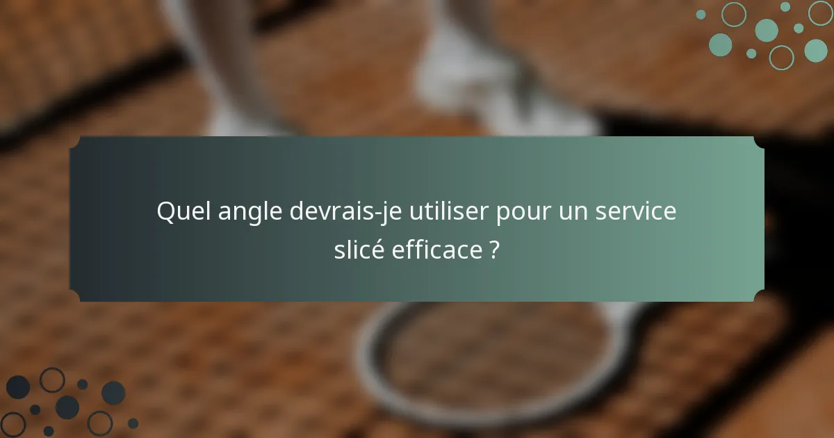 Quel angle devrais-je utiliser pour un service slicé efficace ?