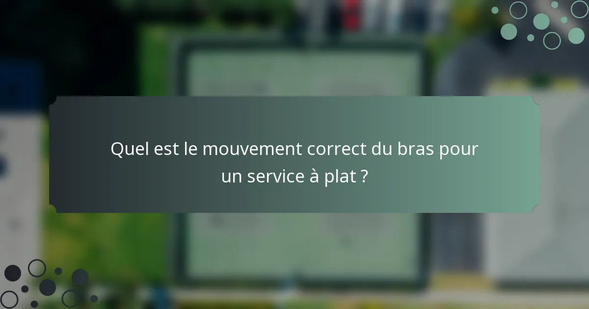 Quel est le mouvement correct du bras pour un service à plat ?