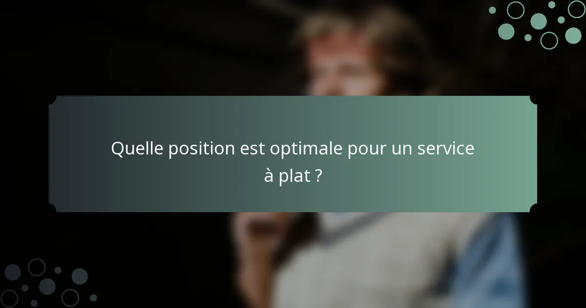 Quelle position est optimale pour un service à plat ?