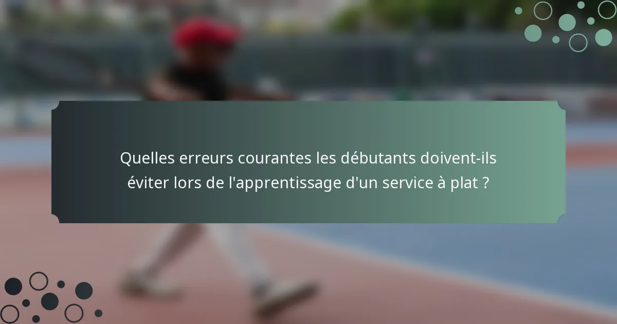 Quelles erreurs courantes les débutants doivent-ils éviter lors de l'apprentissage d'un service à plat ?