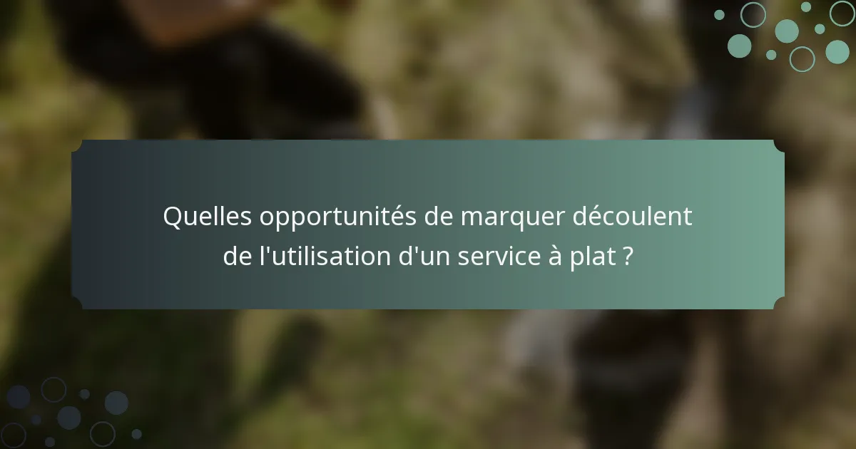 Quelles opportunités de marquer découlent de l'utilisation d'un service à plat ?