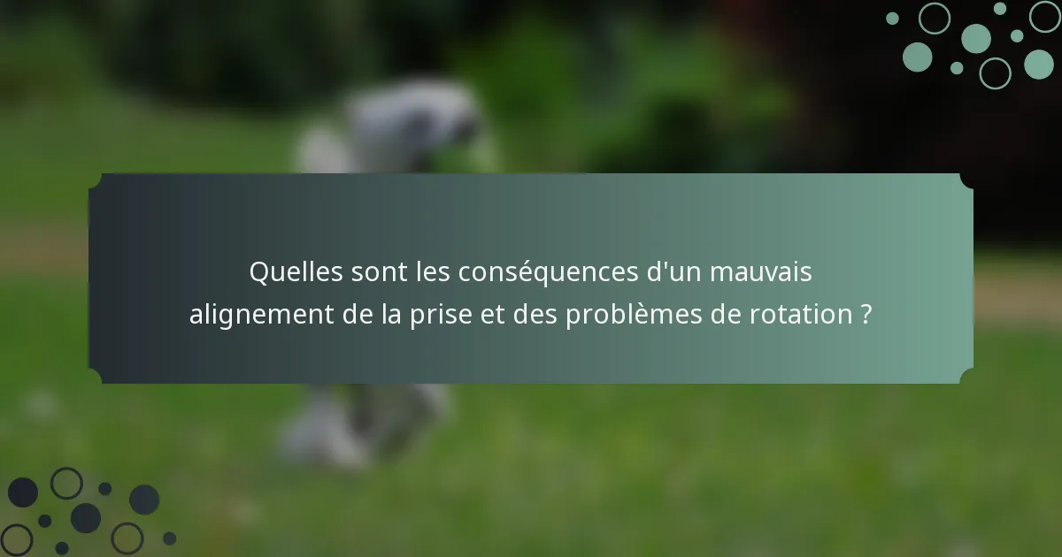Quelles sont les conséquences d'un mauvais alignement de la prise et des problèmes de rotation ?