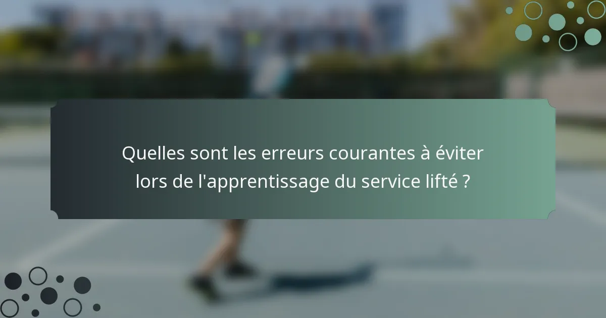 Quelles sont les erreurs courantes à éviter lors de l'apprentissage du service lifté ?