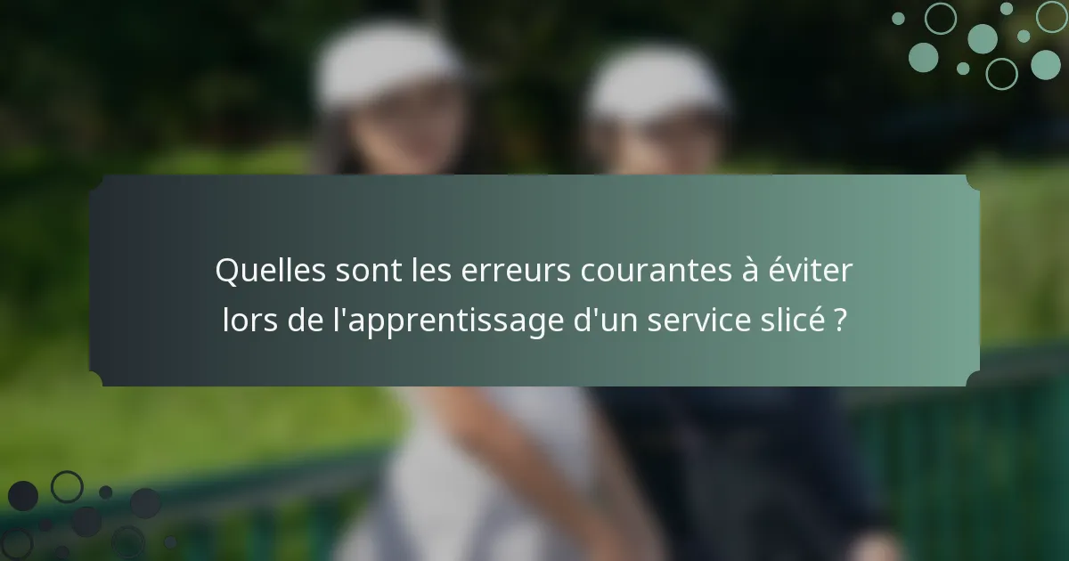 Quelles sont les erreurs courantes à éviter lors de l'apprentissage d'un service slicé ?