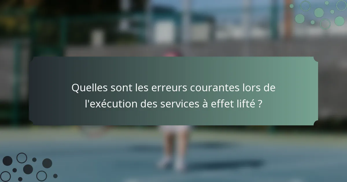 Quelles sont les erreurs courantes lors de l'exécution des services à effet lifté ?