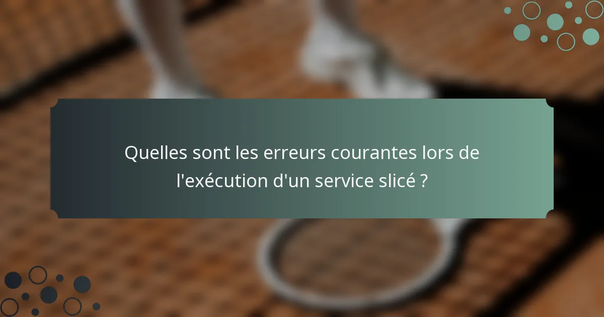 Quelles sont les erreurs courantes lors de l'exécution d'un service slicé ?