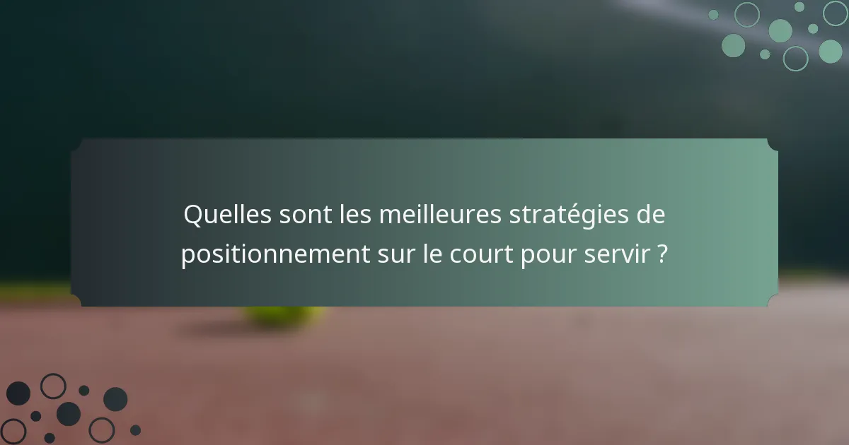 Quelles sont les meilleures stratégies de positionnement sur le court pour servir ?