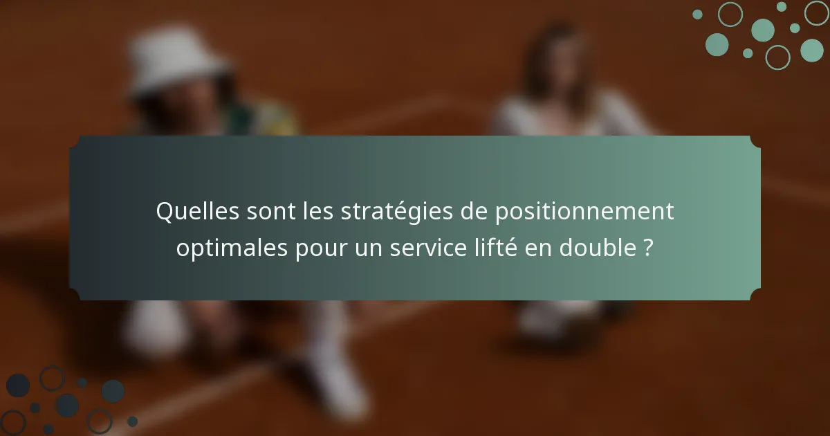 Quelles sont les stratégies de positionnement optimales pour un service lifté en double ?