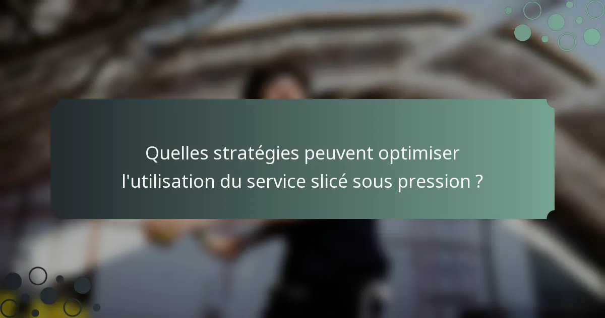 Quelles stratégies peuvent optimiser l'utilisation du service slicé sous pression ?
