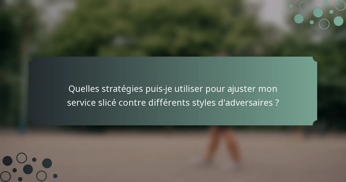 Quelles stratégies puis-je utiliser pour ajuster mon service slicé contre différents styles d'adversaires ?