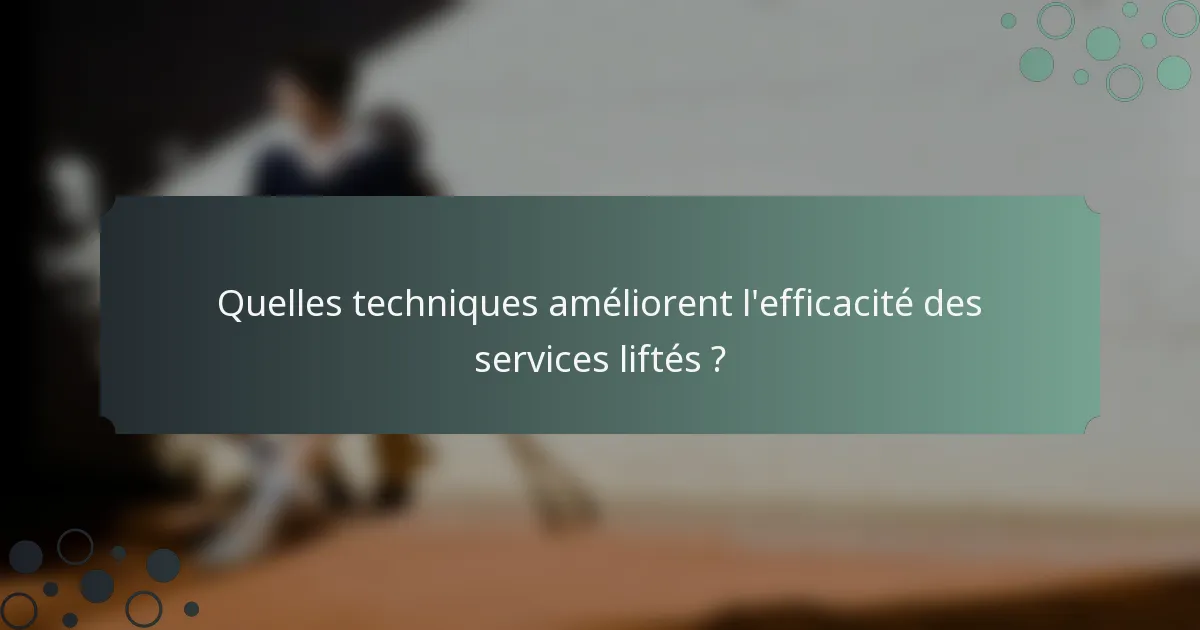 Quelles techniques améliorent l'efficacité des services liftés ?