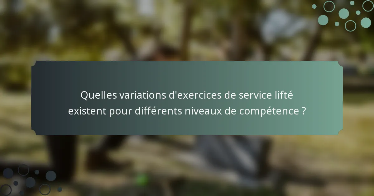 Quelles variations d'exercices de service lifté existent pour différents niveaux de compétence ?