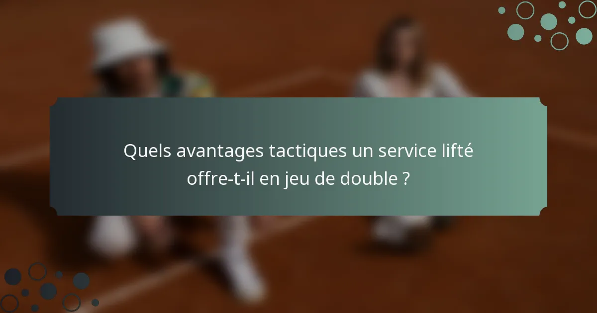 Quels avantages tactiques un service lifté offre-t-il en jeu de double ?