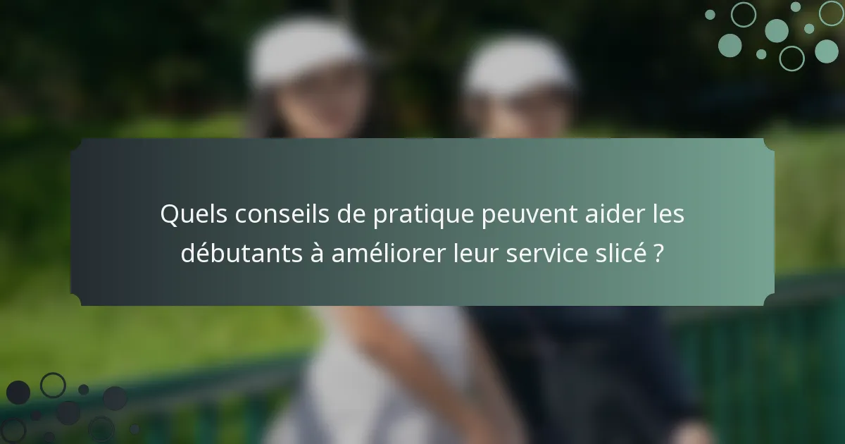 Quels conseils de pratique peuvent aider les débutants à améliorer leur service slicé ?