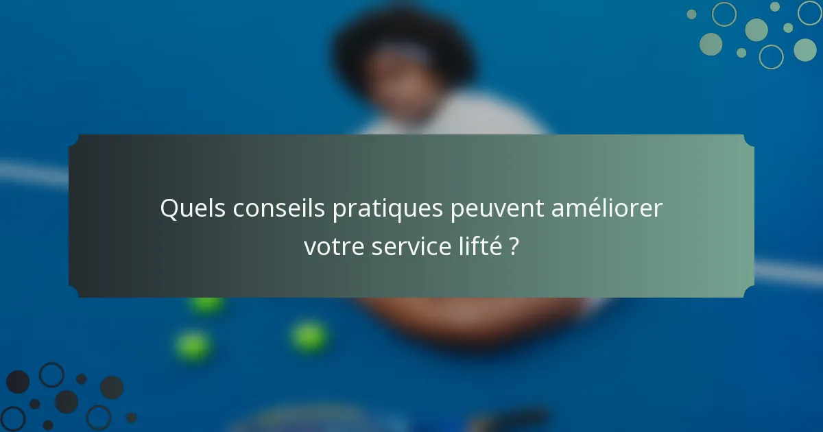 Quels conseils pratiques peuvent améliorer votre service lifté ?