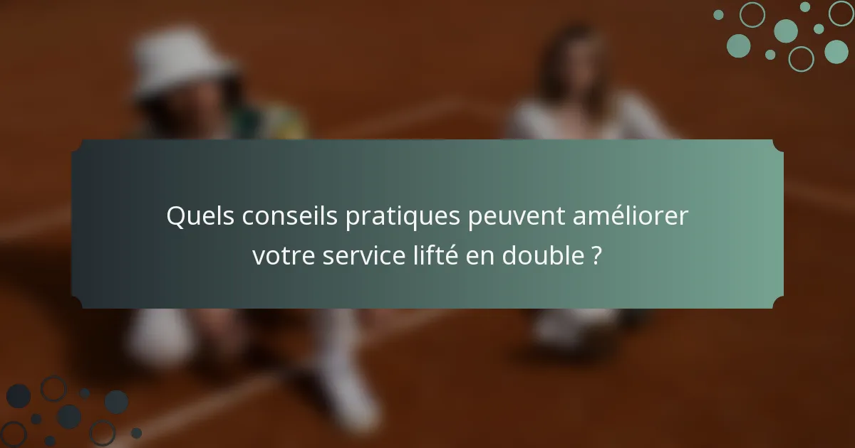 Quels conseils pratiques peuvent améliorer votre service lifté en double ?