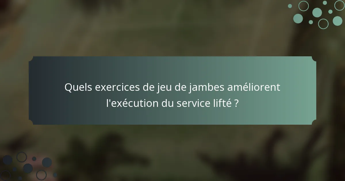 Quels exercices de jeu de jambes améliorent l'exécution du service lifté ?