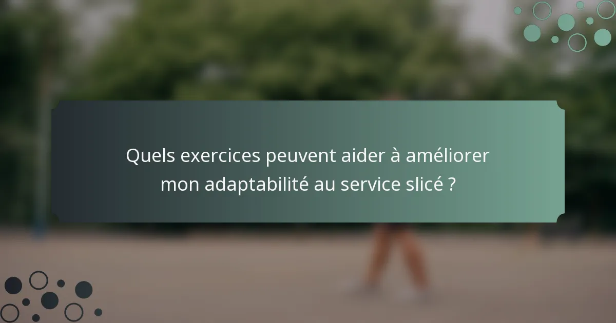 Quels exercices peuvent aider à améliorer mon adaptabilité au service slicé ?