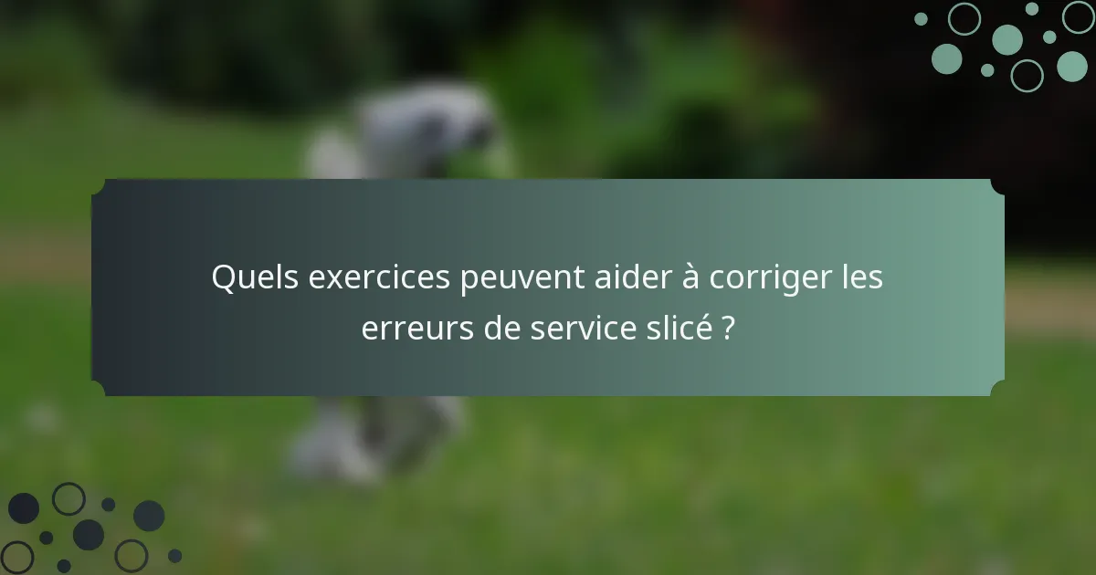Quels exercices peuvent aider à corriger les erreurs de service slicé ?