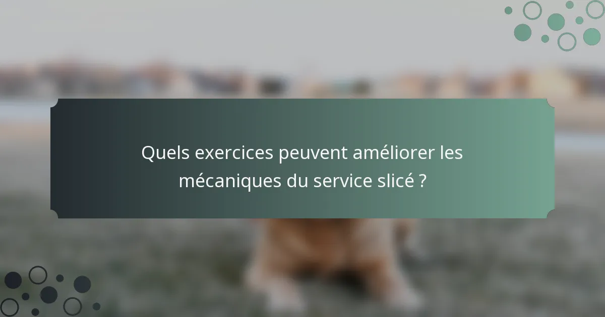 Quels exercices peuvent améliorer les mécaniques du service slicé ?