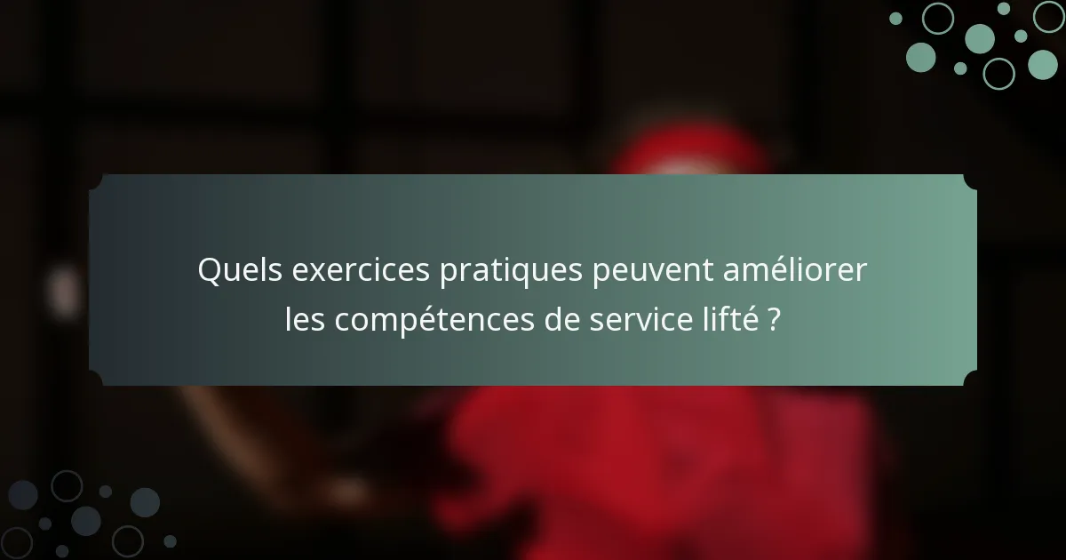 Quels exercices pratiques peuvent améliorer les compétences de service lifté ?