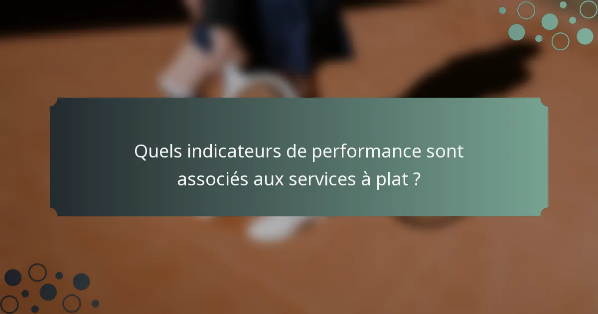 Quels indicateurs de performance sont associés aux services à plat ?