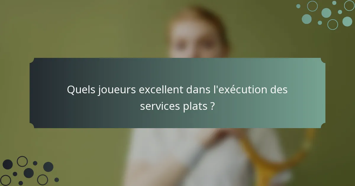 Quels joueurs excellent dans l'exécution des services plats ?