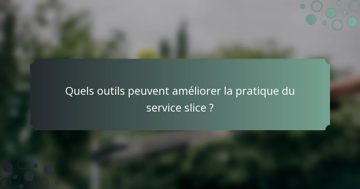 Quels outils peuvent améliorer la pratique du service slice ?