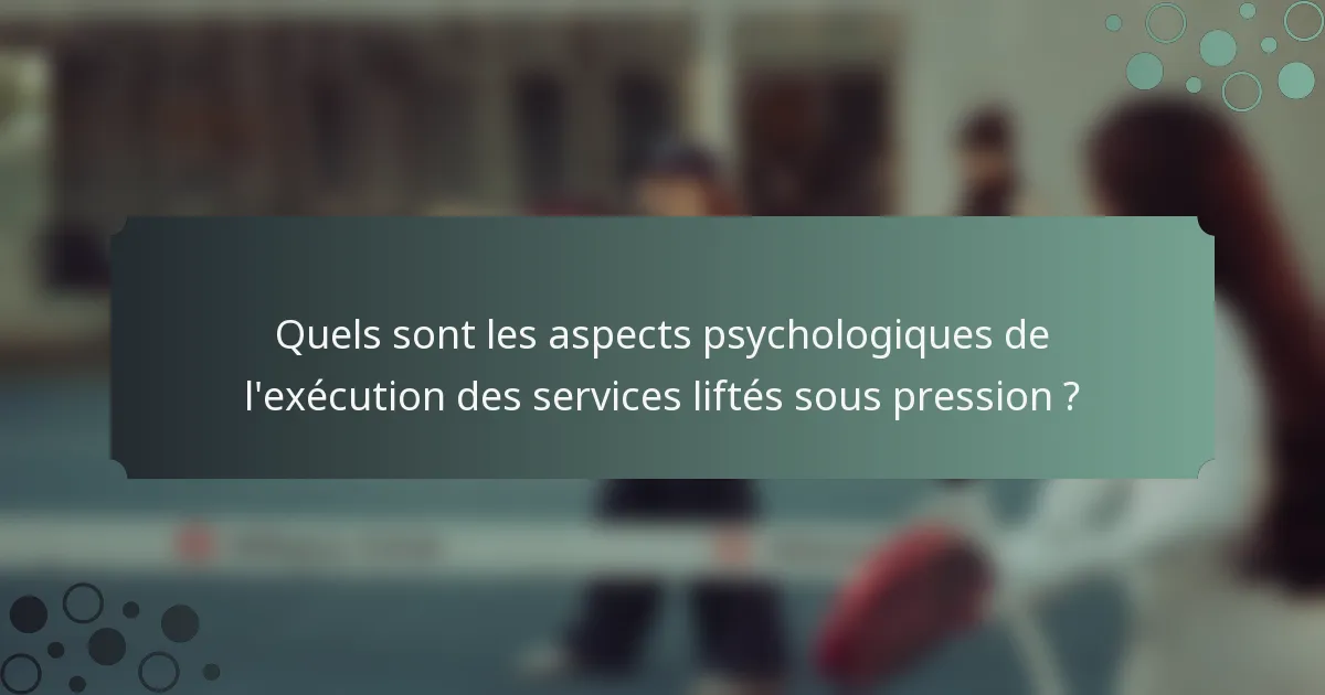 Quels sont les aspects psychologiques de l'exécution des services liftés sous pression ?